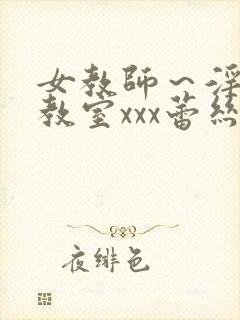 女教师～淫辱の教室xxx蕾丝