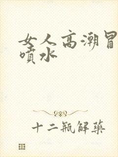 女人高潮冒白浆喷水
