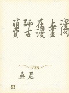 萌师在上漫画免费古漫画网