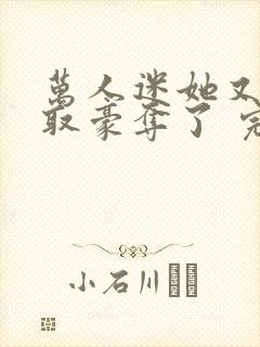 万人迷她又被强取豪夺了 完结版