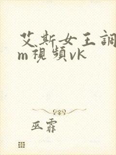艾斯女王调教sm视频vk
