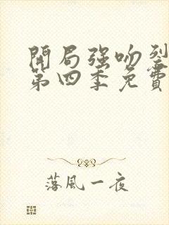 开局强吻裂口女第四季免费观看