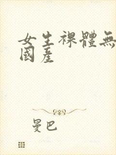 女生裸体无遮挡国产