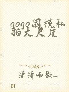 gogo国模私拍大尺度