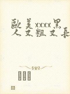 欧美xxxx黑人又粗又长精品