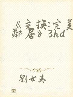 《交换:完美的邻居》3hd