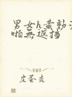男女h黄动漫啪啪无遮挡