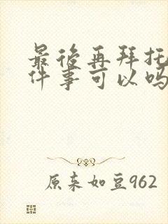 最后再拜托你一件事可以吗漫画