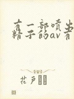 有一部喷出巨量精子的av有码