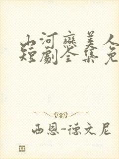 山河恋美人无泪短剧全集免费观看