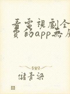 看电视剧全部免费的app无广告