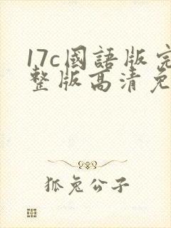 17c国语版完整版高清免费观看封面