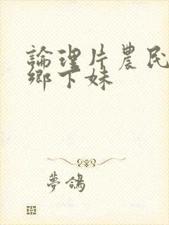 论理片农民伯伯乡下妹封面