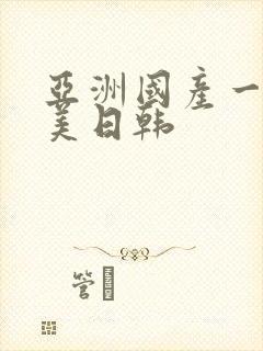 亚洲国产一区欧美日韩