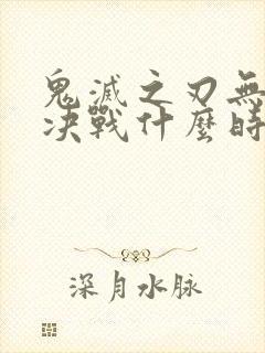 鬼灭之刃无限城决战什么时候出