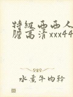 特级西西人体大胆高清xxx444婷婷