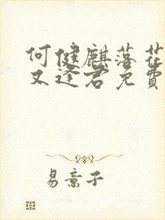 何健麒落花时节又逢君免费观看