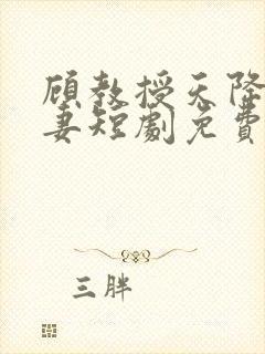 顾教授天降小萌妻短剧免费观看全集