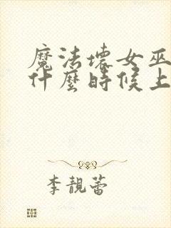 魔法坏女巫电影什么时候上映