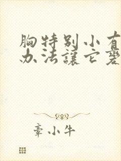 胸特别小有什么办法让它变大