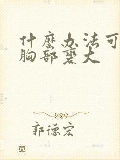 什么办法可以让胸部变大