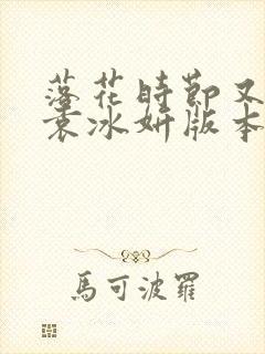 落花时节又逢君袁冰妍版本