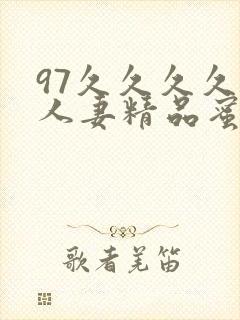 97久久久久久人妻精品蜜桃少妇