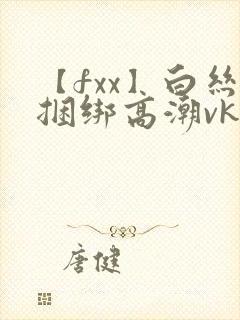 【fxx】白丝捆绑高潮vk