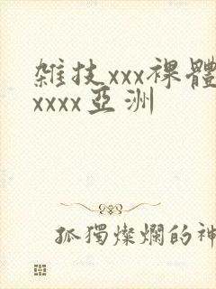 杂技xxx裸体xxxx亚洲