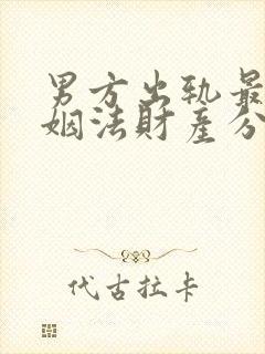 男方出轨最新婚姻法财产分割