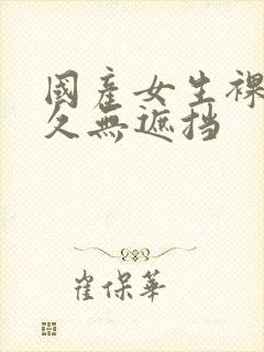 国产女生裸体永久无遮挡