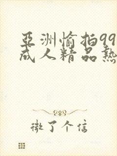 亚洲愉拍99热成人精品热久久