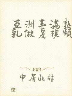 亚洲丰满熟妇大乳做爰视频