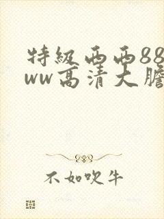特级西西888ww高清大胆封面