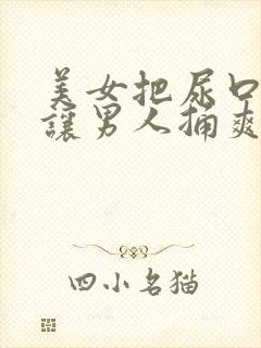 美女把尿口扒开让男人捅爽视频