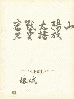 密战太阳山全集免费播放