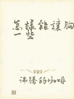 怎样能让胸变大一些