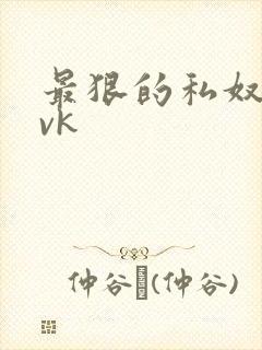最狠的私奴调教vk