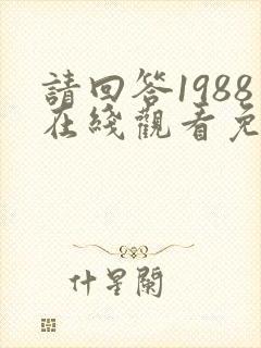 请回答1988在线观看免费观看西瓜