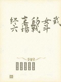 终末的女武神第六场战斗