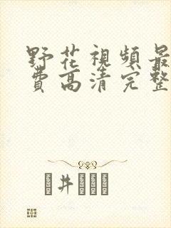 野花视频最新免费高清完整版播放