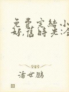 免费完结小说你好,旧时光:全三册