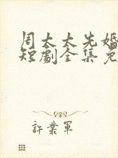 周太太先婚后爱短剧全集免费观看