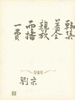 一面亲着韩剧免费播放全集高清版在