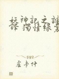 妖神记之谁与争锋 独情绿裳