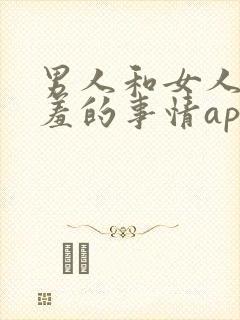 男人和女人做羞羞的事情app