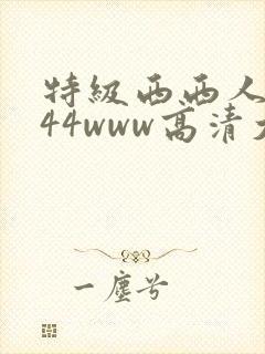 特级西西人体444www高清大胆亚洲