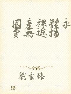 国产裸体永久免费无遮挡