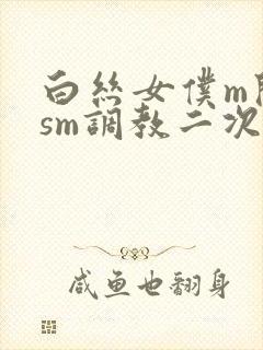 白丝女仆m开腿sm调教二次元