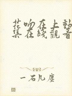 花吻在上动漫全集在线观看无删减
